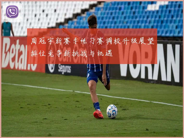 周冠宇新赛季练习赛调校升级展望排位竞争新挑战与机遇