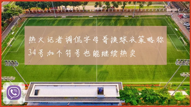 热火记者调侃字母哥换球衣策略称34号加个符号也能继续热卖