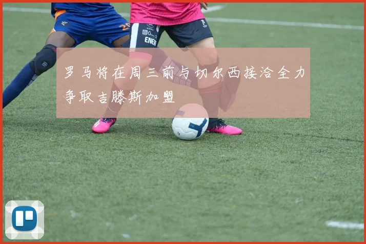 罗马将在周三前与切尔西接洽全力争取吉滕斯加盟